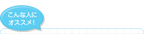 こんな人にオススメ！