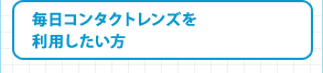 毎日コンタクトレンズを利用したい方